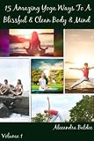 Beginning Yoga: Beginning Yoga Poses (15 Amazing Yoga Ways To A Blissful & Clean Body & Mind)