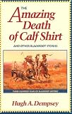 The Amazing Death of Calf Shirt and Other Blackfoot Stories: Three Hundred Years of Blackfoot History Hugh A. Dempsey