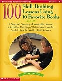 Books : 100 Skill-Building Lessons Using 10 Favorite Books: A Teacher's Treasury of Irresistible Lessons & Activities That Help Children Meet Important Learning Goals in Reading, Writing, Math & More