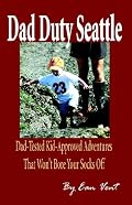 Dad Duty Seattle: Dad-tested Kid-approved Adventures That Won't Bore Your Socks Off
