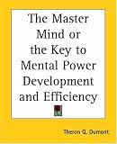 The Master Mind Or The Key To Mental Power Development And Efficiency
