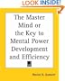 The Master Mind or the Key to Mental Power Development and Efficiency