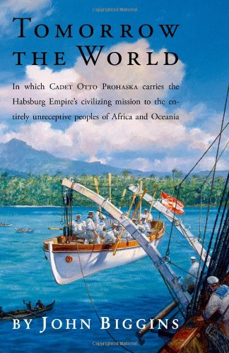 Tomorrow the World: In Which Cadet Otto Prohaska Carries the Habsburg Empire's Civilizing Mission to the Entirely Unreceptive Peoples of A (Histor ...