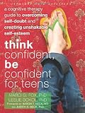 Think Confident, Be Confident for Teens: A Cognitive Therapy Guide to Overcoming Self-Doubt and Creating Unshakable Self-Esteem (Instant Help Solutions)