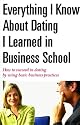 Everything I Know About Dating I Learned in Business School: How to Succeed in Dating by Using Basic Business Practices