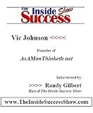 Vic Johnson Interviewed by Randy Gilbert on <i>The Inside Success Show</i>: Vic Johnson, founder of <i><b>AsAManThinketh.com</b></i> shares how to use your own thoughts to create success