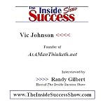 Vic Johnson Interviewed by Randy Gilbert on <i>The Inside Success Show</i> : Vic Johnson, founder of <i><b>AsAManThinketh.com</b></i> shares how to use your own thoughts to create success book cover