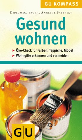 Gesund wohnen Von Abbeizer bis Wandfarbe; [oeko-Check fuer Farben, Teppiche, Moebel; Wohngifte erkennen und vermeiden. Gesamttitel: GU-Kompass