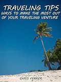 Traveling Tips: Ways To Make The Most Out Of Your Traveling Venture