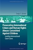 Prosecuting International Crimes and Human Rights Abuses Committed Against Children: Leading International Court Cases Prosecuting International Crimes and Human Rights Abuses Committed Against Children: Leading International Court Cases