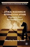 Ethical reasoning in international affairs : arguments from the middle ground
