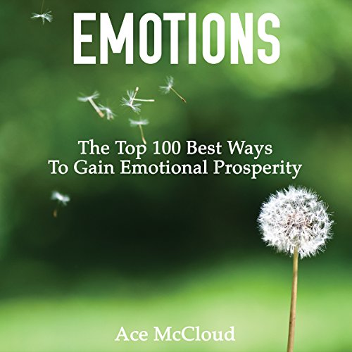 Emotions: The Top 100 Best Ways to Gain Emotional Prosperity Emotions: The Top 100 Best Ways to Gain Emotional Prosperity