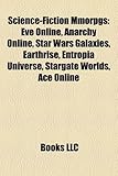 Science-Fiction Mmorpgs: Eve Online, Anarchy Online, Star Wars Galaxies, Earthrise, Entropia Universe, Stargate Worlds, Ace Online-