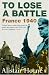 To Lose a Battle: France, 1940: France 1940