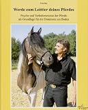 Werde zum Leittier deines Pferdes: Psyche und Verhaltensweise der Pferde als Grundlage f&uuml;r die Dominanz am Boden - Fred Rai