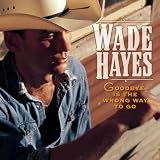 Wade Hayes -  Goodbye Is the Wrong Way to Go
