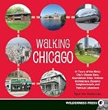 Walking Chicago: 31 Tours of the Windy City s Classic Bars, Scandalous Sites, Historic Architecture, Dynamic Neighbor