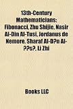 13th-Century Mathematicians: Fibonacci, Zhu Shijie, Nasir Al-Din Al-Tusi, Jordanus de Nemore, Sharaf Al-D N Al- S, Li Zhi