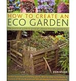 How to create an eco garden : the practical guide to greener, planet-friendly gardening : garden layouts and planting plans, step-by-step techniques, a directory of 80 plants and over 500 photographs 