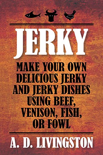 jerky make your own delicious jerky and jerky dishes using beef venison fish or fowl a d livingston cookbooks
