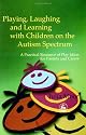 Playing, Laughing and Learning with Children on the Autism Spectrum: A Practical Resource of Play Ideas for Parents and Carers