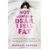 not tonight dear i feel fat how to stop worrying about your body and have great sex the sex advice book for