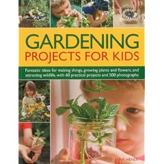 Gardening Projects for Kids: Fantastic ideas for making things, growing plants and flowers, and attracting wildlife to the garden, with 60 practical projects and 500 photographs