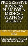 Progressive Business Plan for a Medical Staffing Agency: A Comprehensive, Targeted Fill-in-the-Blank Template (English Edition)