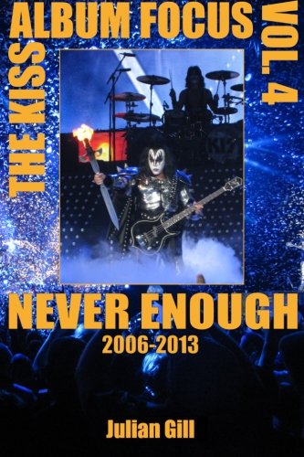 The Kiss Album Focus, Volume IV: Never Enough, 2006 - 2013 (Volume 4)