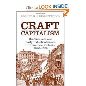 Craft Capitalism: Craftsworkers and Early Industrialization in Hamilton, Ontario (Canadian Social History Series) Robert Kristofferson