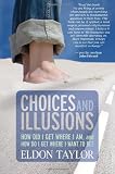 Choices and Illusions: How Did I Get Where I Am, and  How Do I Get Where I Want to Be?