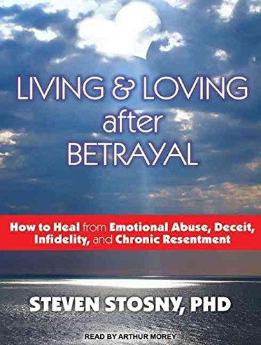 [Living and Loving After Betrayal: How to Heal from Emotional Abuse, Deceit, Infidelity, and Chronic Resentment] (By: Steven Stosny) [published: September, 2013]