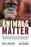 Animals Matter: A Biologist Explains Why We Should Treat Animals with Compassion and Respect
