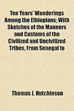 Ten Years' Wanderings Among the Ethiopians; With Sketches of the Manners and Customs of the Civilized and Uncivilized Tribes, From Senegal to