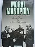 Moral monopoly : the Catholic Church in modern Irish society
