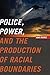 Police, Power, and the Production of Racial Boundaries (Critical Issues in Crime and Society)