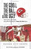 The Good, the Bad, and the Ugly Kansas City Chiefs: Heart-Pounding, Jaw-Dropping, and Gut-Wrenching Moments from Kansas City Chiefs History (The Good, the Bad, & the Ugly)