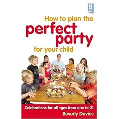How to Plan the Perfect Party for Your Child: Celebrations for All Ages from One to 21