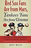 Red Sox Fans Are from Mars, Yankees Fans Are from Uranus: Why Red Sox Fans Are Smarter, Funnier, and Better Looking (In Language Even Yankee Fans Can Understand)