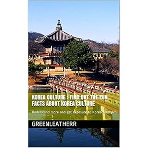 Korea Culture : Find Out the Fun Facts about Korea Culture: Understand more and get exposure to Korea lifestyles ( Religion, Traditions, Cuisine , K-p