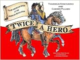 Twice a Hero: The Stories Of Thaddeus Kosciuszko And Casimir Pulaski: Polish American Heroes of the American Revolution