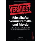 R�tselhafte Vermisstenf�lle und Morde: spektakul�re authentische Kriminalf�lle der 80er Jahre bis heute dokumentiertvon "Jan Richert"