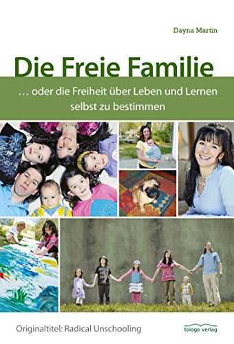 Die Freie Familie: ... oder die Freiheit über Leben und Lernen selbst zu bestimmen (German Edition)