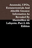 Anunnaki, UFOs, Extraterrestrials And Afterlife Greatest Information As Revealed By Maximillien de Lafayette. Part 2. 4th Edition