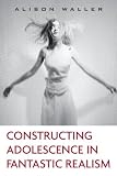 Constructing Adolescence in Fantastic Realism (Children's Literature and Culture)