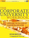 The Corporate University Workbook: Launching the 21st Century Learning Organization