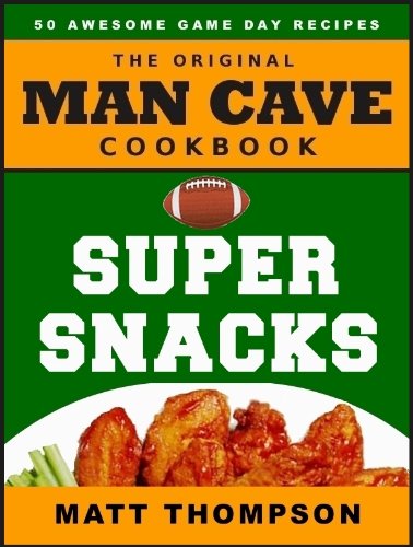 The Man Cave Cookbook: Super Snacks: 50 Awesome Game Day Recipes (The Man Cave Cookbook Series)