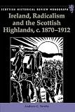 Ireland, Radicalism, and the Scottish Highlands, c.1870-1912 (Scottish Historical Review Monographs)