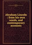 Abraham Lincoln : from his own words, and contemporary accounts