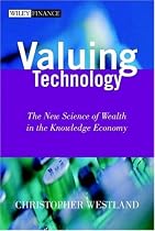Valuing Technology: The New Science of Wealth in the Knowledge Economy (Wiley Finance Series.)